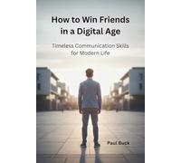How to Win Friends in a Digital Age: Timeless Communication Skills for Modern Life