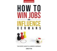 How To Win Jobs & Influence Germans: The Expats' Guide to a Career in Germany (Third & Updated Edition)
