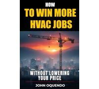 How to Win More HVAC Jobs Without Lowering Your Price: Proven Strategies to Outbid Competitors, Win More Work, and Protect Your Margins