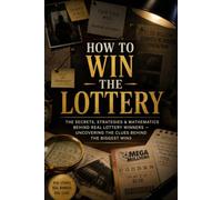 How to Win the Lottery The Secrets, Strategies & Mathematics Behind Real Lottery Winners - Uncovering the Clues Behind the Biggest Wins