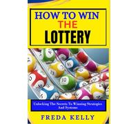 How To Win The Lottery: Unlocking The Secrets To Winning Strategies And Systems