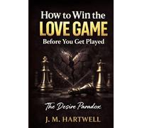 How to Win the Love Game Before You Get Played. The Desire Paradox: Dating Psychology, Emotional Boundaries, and Modern Love (The Psychology of Desire Series)