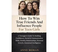 HOW TO WIN TRUE FRIENDS AND INFLUENCE PEOPLE FOR TEEN GIRLS: A Teenager's Guide To Building Confidence, Social & Communication Skills, Healthy Relationships, Personal Growth, Emotional Intelligence