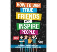 How to Win True Friends and Inspire People: A Teen Boy’s Guide to Confidence, Leadership, and Success in the Digital Age