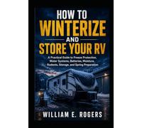 How to Winterize and Store Your RV: A Practical Guide to Freeze Protection, Water Systems, Batteries, Moisture, Rodents, Storage, and Spring Preparation (The Complete RV Buying & Selling Series)