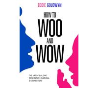 How to Woo and Wow: The Art of Building Confidence, Charisma and Connections