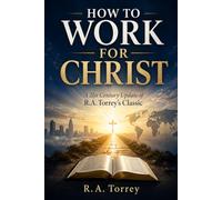 HOW TO WORK FOR CHRIST: A 21st Century Update of R.A. Torrey’s Classic