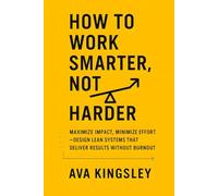 How to Work Smarter, Not Harder: Maximize Impact, Minimize Effort, Design Lean Systems That Deliver Results Without Burnout (Calm Productivity)