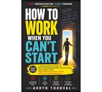 How to Work When You Can’t Start: A Simple Daily System to Beat Procrastination, Focus Faster, and Finish Tasks (Even When You Feel Stuck, Tired, or Overwhelmed) (Life Lessons with Aoryn Thorval)