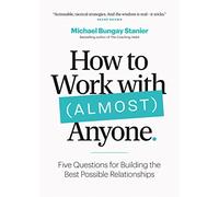 How to Work with (Almost) Anyone: Five Questions for Building the Best Possible Relationships