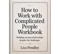 How to Work With Complicated People Workbook: Building Strong Relationship Despite the Challanges