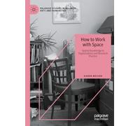 How to Work with Space: Spatial Knowledge in Organizations and Research Practice (Palgrave Studies in Business, Arts and Humanities)
