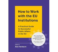 How to Work with the EU Institutions: A Practical Guide to Successful Public Affairs in the EU