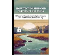 How to Worship God Without Religion: 19 Powerful Ways to Heal Religious Trauma and Find Freedom, Peace, and Joy
