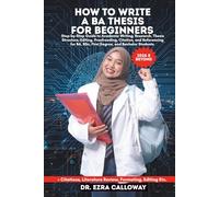 HOW TO WRITE A BA THESIS FOR BEGINNERS: Step-by-Step Guide to Academic Writing, Research, Thesis Structure, Editing, Proofreading, Citation, and ... Bachelor Students (Academic Thesis Made Easy)