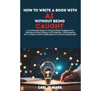 HOW TO WRITE A BOOK WITH AI WITHOUT BEING CAUGHT: A Confidential Guide to Using Artificial Intelligence for Seamless Writing, Editing, and ... Wealth Blueprint Money-Making Mastery Series)