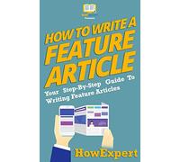 How To Write a Feature Article: Your Step-By-Step Guide To Writing Feature Articles