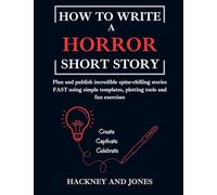 How To Write A Horror Short Story: Plan and publish incredible spine-chilling stories FAST using simple templates, plotting tools and fun exercises: 7 (How to Write a Short Story)