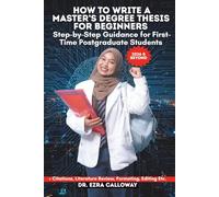 HOW TO WRITE A MASTER’S DEGREE THESIS FOR BEGINNERS: Step-by-Step Guidance for First-Time Postgraduate Students (Academic Thesis Made Easy)