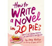 How To Write a Novel in 20 Pies: Sweet and Savory Tips for the Writing Life
