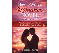 How to Write a Romance Novel for beginners: Write Emotional Love Stories Readers Can’t Stop Reading