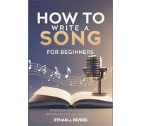 How to Write a Song for Beginners: From Blank Page to Hit Song - Master Lyrics, Melody, and Emotion