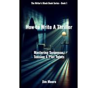 How to Write A Thriller: Mastering Suspense, Tension & Plot Twists (The Writer’s Black Book Series)