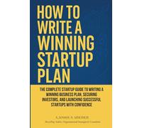 How to Write a Winning Startup Plan: The Complete Startup Guide to Writing a Winning Business Plan, Securing Investors, and Launching Successful Startups with Confidence