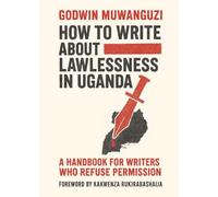HOW TO WRITE ABOUT LAWLESSNESS IN UGANDA: A HANDBOOK FOR WRITERS WHO REFUSE PERMISSION