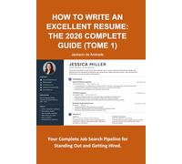 HOW TO WRITE AN EXCELLENT RESUME: THE 2026 COMPLETE GUIDE (TOME 1)