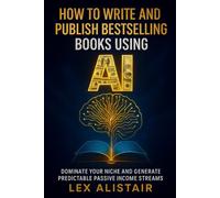 How to Write and Publish Bestselling Books Using AI: Dominate Your Niche and Generate Predictable Passive Income Streams