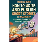 HOW TO WRITE AND PUBLISH SHORT STORIES ON AMAZON KDP: A Complete Guide for Beginner Authors in the Digital Age