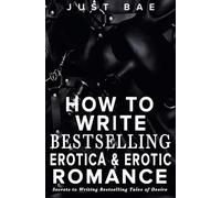 How to Write Bestselling Erotica & Erotic Romance: Secrets to Writing Bestselling Tales of Desire: 4 (How to Write a Bestseller Romance)