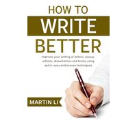 How to Write Better: Improve your writing of letters, essays, stories, articles, papers and books using quick, easy and proven techniques