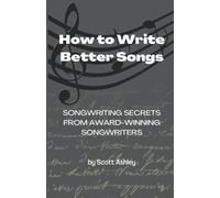 How to Write Better Songs: Songwriting Secrets from Award-Winning Songwriters