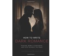 How to Write Dark Romance: Tension, Moral Complexity, and Love Against the Odds