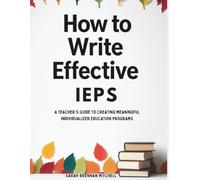 How to Write Effective IEPs: A Teacher's Guide to Creating Meaningful Individualized Education Programs