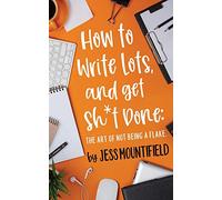 How to Write Lots, and Get Sh*t Done: The Art of Not Being a Flake