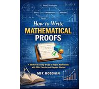 How to Write Mathematical Proofs: A Student-Friendly Bridge to Higher Mathematics with 300+ Exercises and Complete Solutions
