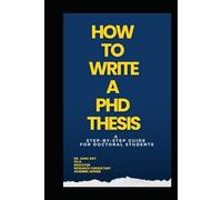 HOW TO WRITE PHD THESIS: A Friendly, Expert Mentor Guiding You from Day One of Your PhD to Final Defense