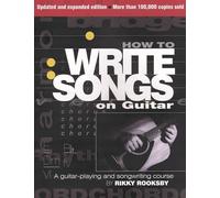 How to Write Songs on Guitar: A Guitar-Playing and Songwriting Course (Expanded, Updated)