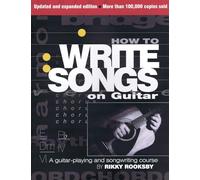 How to Write Songs on Guitar: A Guitar-Playing and Songwriting Course (Expanded, Updated)