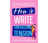How to Write Tantalizing Tension: Mastering the Push, Pull, and Payoff of Romance in Fiction (The Ultimate Romance Heat Toolkit Series)