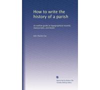How to write the history of a parish: an outline guide to topographical records, manuscripts, and books