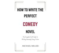 How to Write the Perfect Comedy Novel: The Complete Craft Guide to Writing Genuinely Funny Fiction