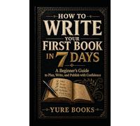 How To Write Your First Book In 7 Days: A Beginner’s Guide to Plan, Write, and Publish a Book - First Time Authors, Writers, Educators, Coaches