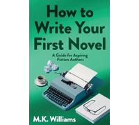 How To Write Your First Novel: A Guide For Aspiring Fiction Authors: 3 (Author Your Ambition)