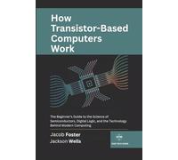 How Transistor-Based Computers Work: The Beginner’s Guide to the Science of Semiconductors, Digital Logic, and the Technology Behind Modern Computing (How Tech Works)