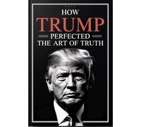 HOW TRUMP PERFECTED THE ART OF TRUTH: A Blank Political Satire Notebook, Gag Gift Journal Honoring the Greatest Truths Never Spoken