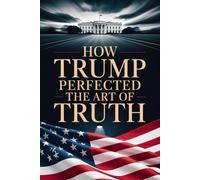 HOW TRUMP PERFECTED THE ART OF TRUTH: A Blank Political Satire Notebook, Gag Gift Journal Honoring the Greatest Truths Never Spoken